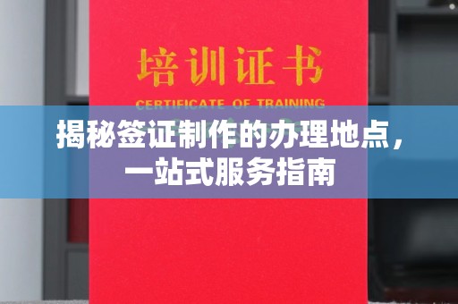 镇赉揭秘签证制作的办理地点，一站式服务指南