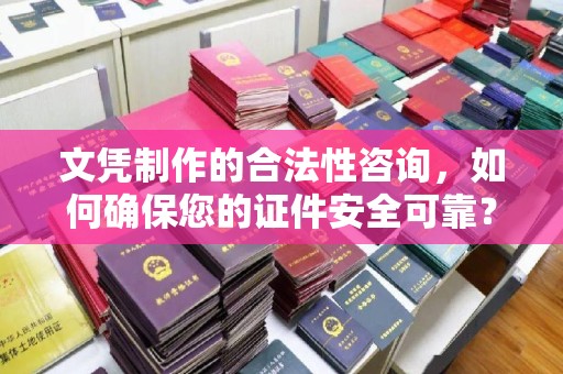 镇赉文凭制作的合法性咨询，如何确保您的证件安全可靠？